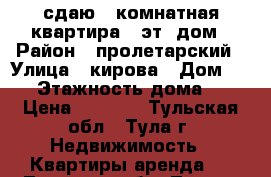 сдаю 1-комнатная квартира 9-эт. дом › Район ­ пролетарский › Улица ­ кирова › Дом ­ 25 › Этажность дома ­ 9 › Цена ­ 9 000 - Тульская обл., Тула г. Недвижимость » Квартиры аренда   . Тульская обл.,Тула г.